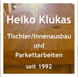 Heiko Klukas Tischler/Innenausbau und Parkettarbeiten seit 1992