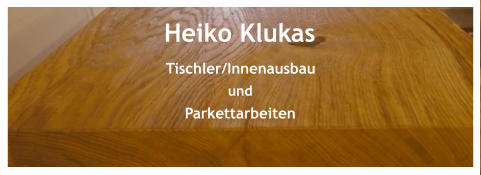 Heiko Klukas Tischler/Innenausbau und Parkettarbeiten