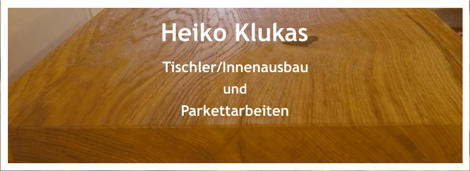 Heiko Klukas Tischler/Innenausbau und Parkettarbeiten