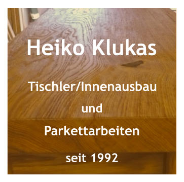 Heiko Klukas Tischler/Innenausbau und Parkettarbeiten seit 1992