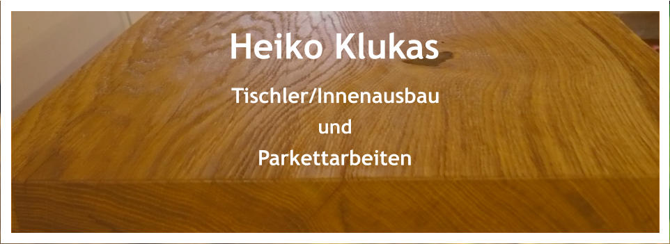 Heiko Klukas Tischler/Innenausbau und Parkettarbeiten